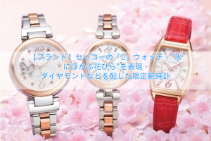 Read more about the article 【ブランド】セイコーの「桜」ウォッチ、”水に浮かぶ花びら”を表現 – ダイヤモンドなどを配した限定腕時計