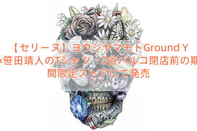 Read more about the article 【セリーヌ】ヨウジヤマモトGround Y×笹田靖人のTシャツ、渋谷パルコ閉店前の期間限定ストアにて発売